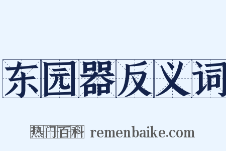 东园器反义词是什么意思的图片